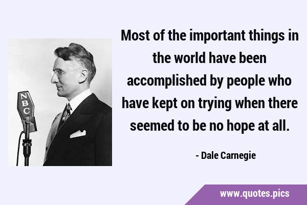 Most of the important things in the world have been accomplished by people who have kept on trying …