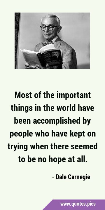 Most of the important things in the world have been accomplished by people who have kept on trying …