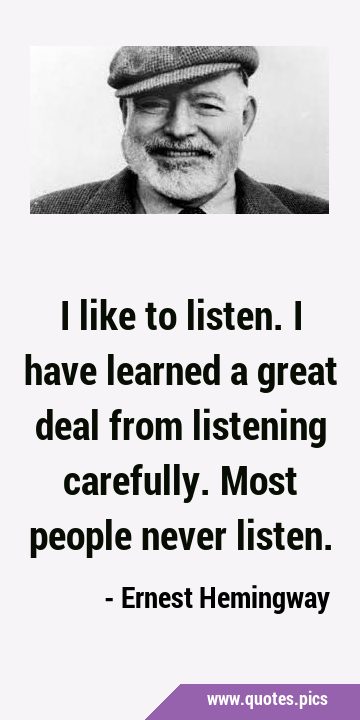 I like to listen. I have learned a great deal from listening carefully. Most people never …