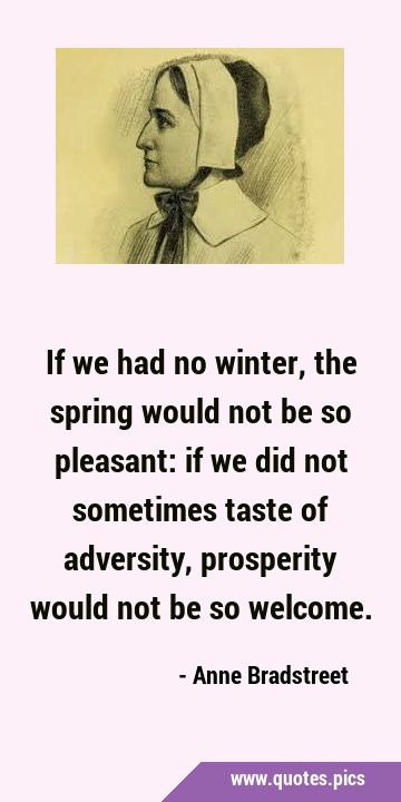If we had no winter, the spring would not be so pleasant: if we did not sometimes taste of …