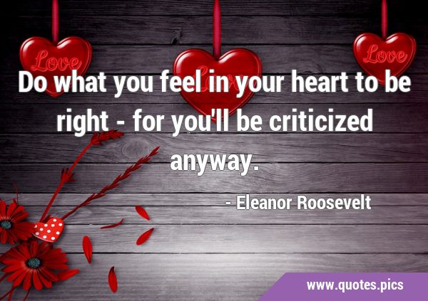 Do what you feel in your heart to be right - for you