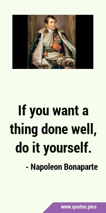 If you want a thing done well, do it …