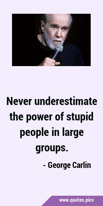 Never underestimate the power of stupid people in large …