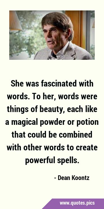 She was fascinated with words. To her, words were things of beauty, each like a magical powder or …