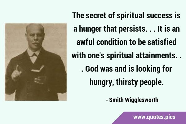 The secret of spiritual success is a hunger that persists... It is an awful condition to be …