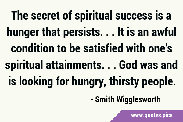 The secret of spiritual success is a hunger that persists... It is an awful condition to be …