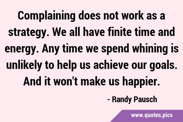Complaining does not work as a strategy. We all have finite time and energy. Any time we spend …