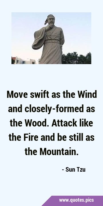 Move swift as the Wind and closely-formed as the Wood. Attack like the Fire and be still as the …