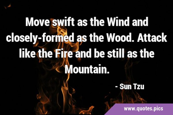 Move swift as the Wind and closely-formed as the Wood. Attack like the Fire and be still as the …