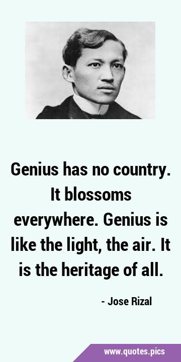 Genius has no country. It blossoms everywhere. Genius is like the light, the air. It is the …