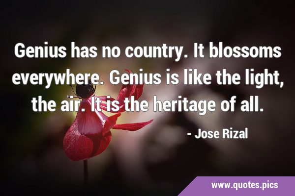 Genius has no country. It blossoms everywhere. Genius is like the light, the air. It is the …