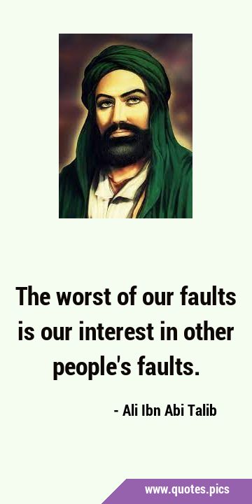 The worst of our faults is our interest in other people