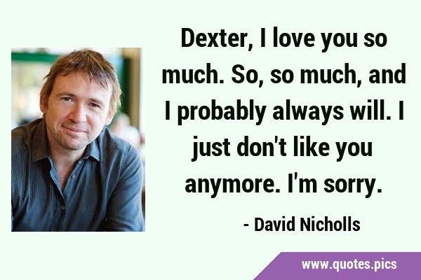 Dexter, I love you so much. So, so much, and I probably always will. I just don