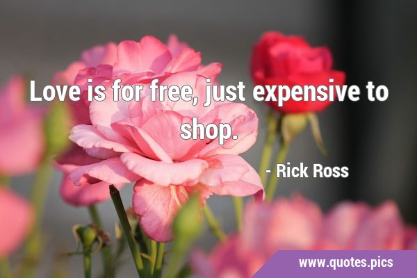 Love is for free, just expensive to …
