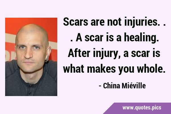 Scars are not injuries... A scar is a healing. After injury, a scar is what makes you …