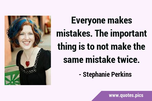 Everyone makes mistakes. The important thing is to not make the same mistake …