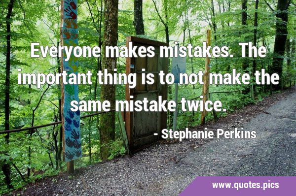 Everyone makes mistakes. The important thing is to not make the same mistake …