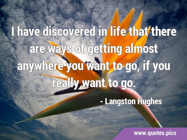 I have discovered in life that there are ways of getting almost anywhere you want to go, if you …