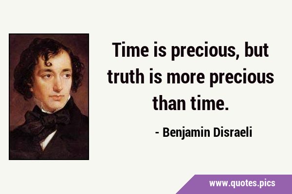 Time is precious, but truth is more precious than …