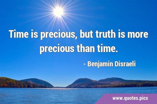 Time is precious, but truth is more precious than …