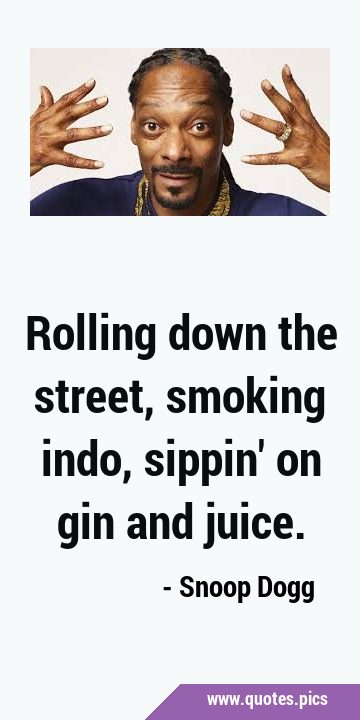 Rolling down the street, smoking indo, sippin