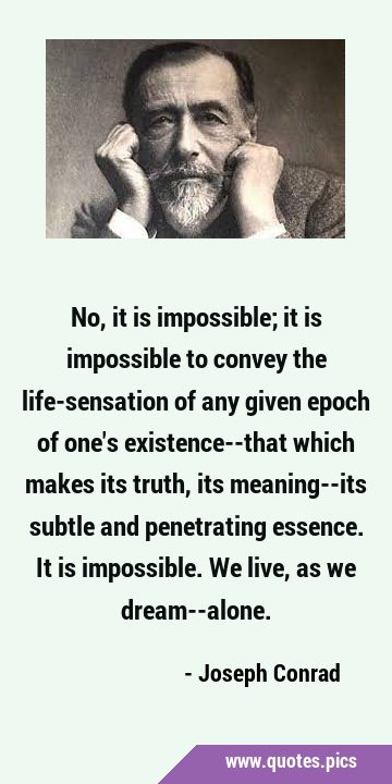 No, it is impossible; it is impossible to convey the life-sensation of any given epoch of one