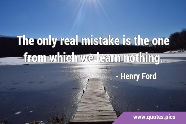 The only real mistake is the one from which we learn …
