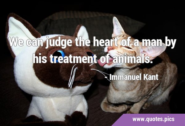 We can judge the heart of a man by his treatment of …