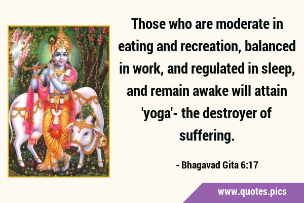 Those who are moderate in eating and recreation, balanced in work, and regulated in sleep, and …