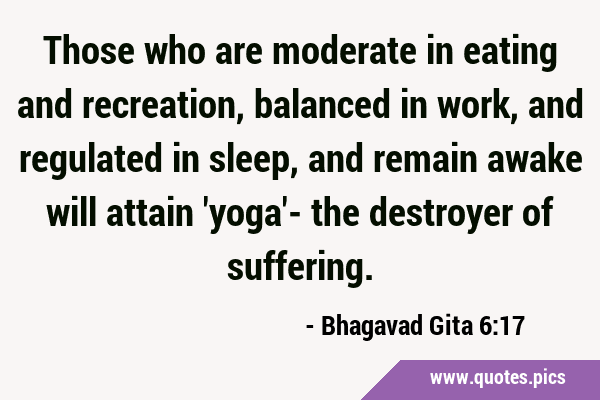 Those who are moderate in eating and recreation, balanced in work, and regulated in sleep, and …