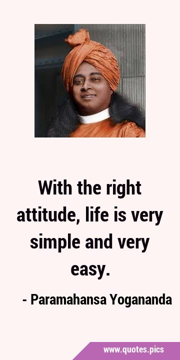 With the right attitude, life is very simple and very …