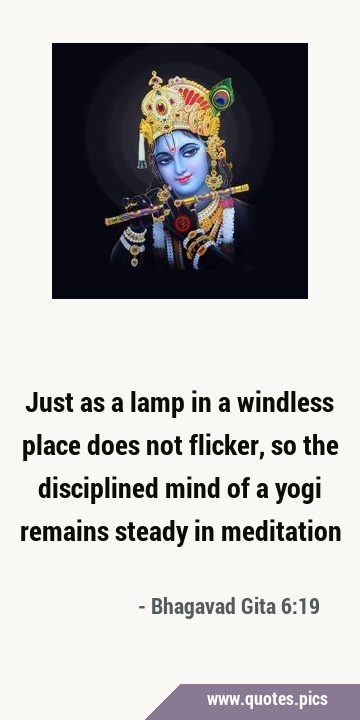 Just as a lamp in a windless place does not flicker, so the disciplined mind of a yogi remains …