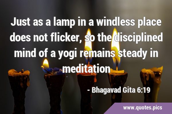 Just as a lamp in a windless place does not flicker, so the disciplined mind of a yogi remains …