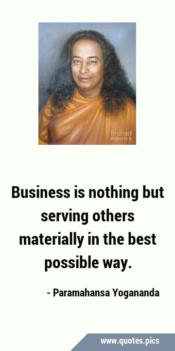 Business is nothing but serving others materially in the best possible …