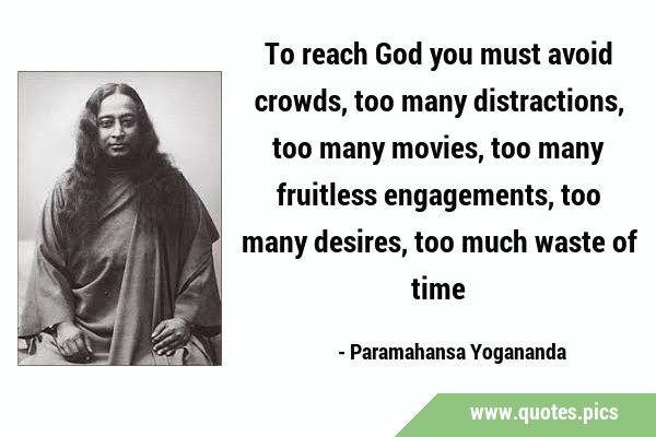 To reach God you must avoid crowds, too many distractions, too many movies, too many fruitless …