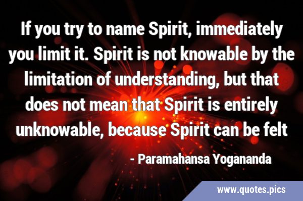 If you try to name Spirit, immediately you limit it. Spirit is not knowable by the limitation of …