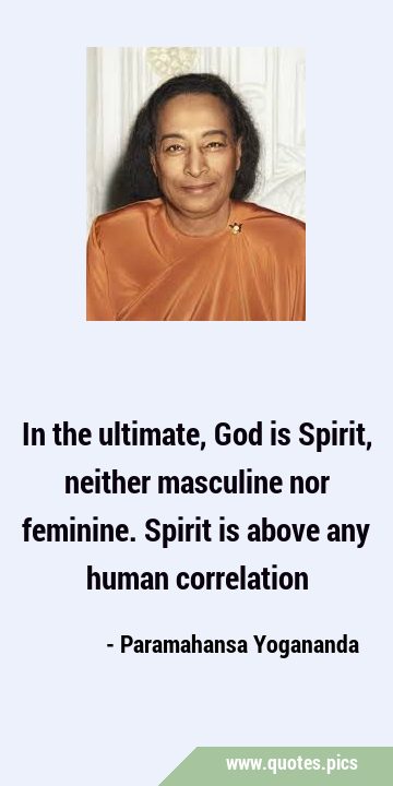 In the ultimate, God is Spirit, neither masculine nor feminine. Spirit is above any human …