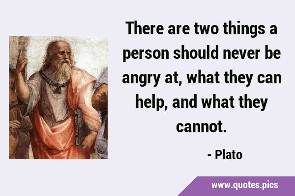 There are two things a person should never be angry at, what they can help, and what they …