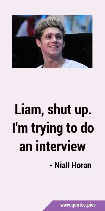 Liam, shut up. I
