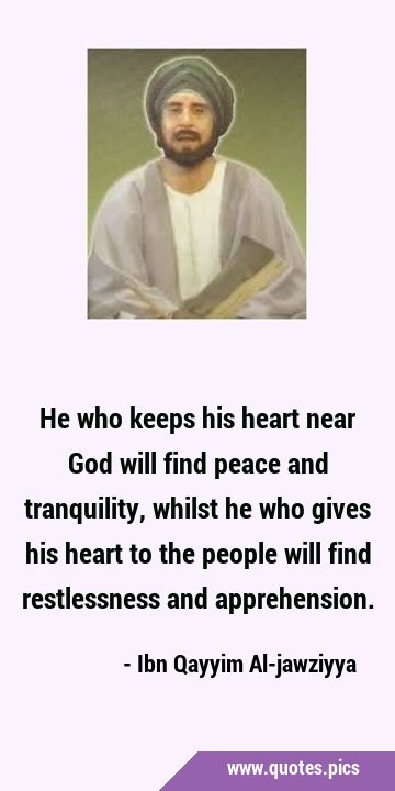 He who keeps his heart near God will find peace and tranquility, whilst he who gives his heart to …