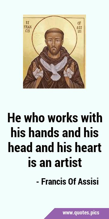 He who works with his hands and his head and his heart is an …