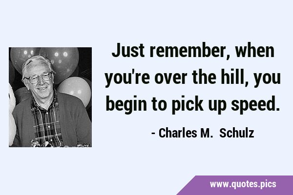 Charles M. Schulz - Just remember, once you're over the