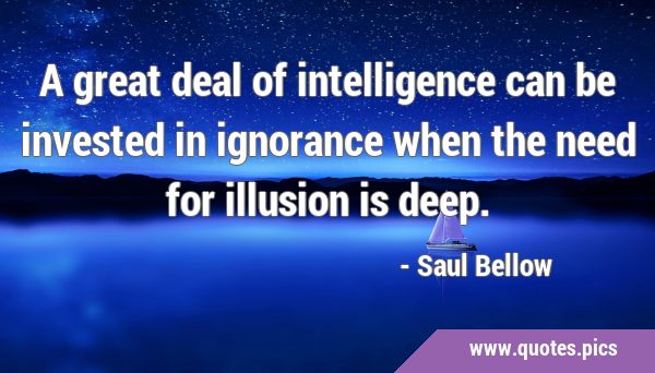 A great deal of intelligence can be invested in ignorance when the need for illusion is …