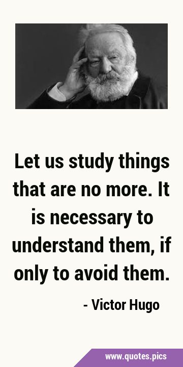 Let us study things that are no more. It is necessary to understand them, if only to avoid …