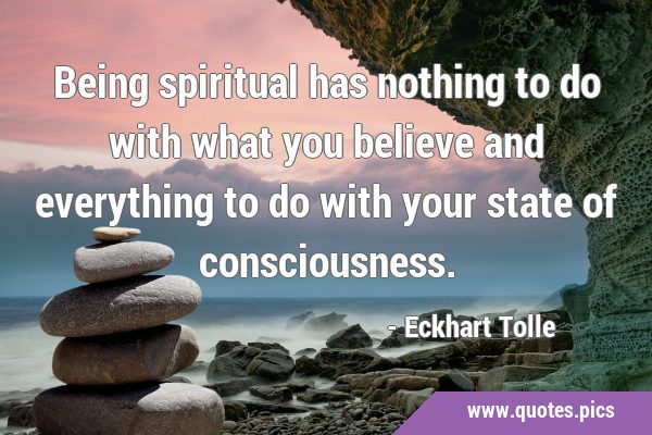 Being spiritual has nothing to do with what you believe and everything to do with your state of …