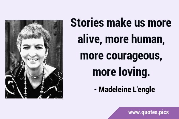 Stories make us more alive, more human, more courageous, more …