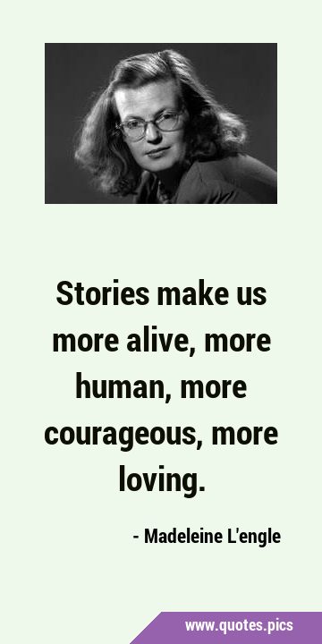 Stories make us more alive, more human, more courageous, more …