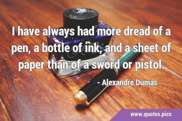 I have always had more dread of a pen, a bottle of ink, and a sheet of paper than of a sword or …