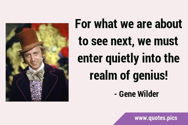 For what we are about to see next, we must enter quietly into the realm of …