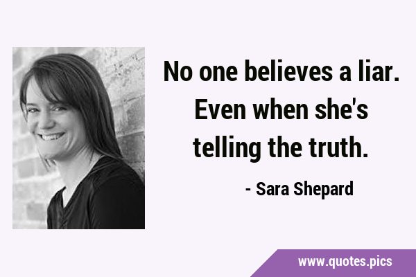 No one believes a liar. Even when she